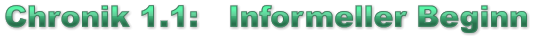 Chronik 1.1:   Informeller Beginn Chronik 1.1:   Informeller Beginn Chronik 1.1:   Informeller Beginn